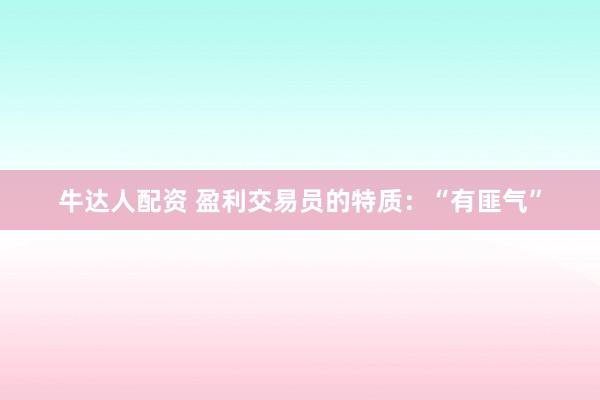 牛达人配资 盈利交易员的特质：“有匪气”