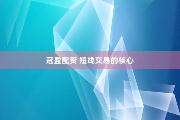 冠盈配资 短线交易的核心