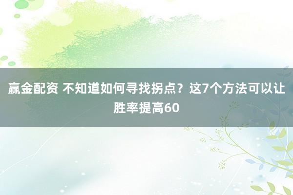 赢金配资 不知道如何寻找拐点？这7个方法可以让胜率提高60