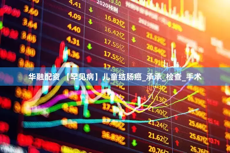 华融配资 【罕见病】儿童结肠癌_承承_检查_手术