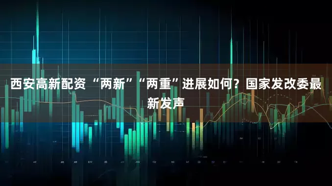 西安高新配资 “两新”“两重”进展如何？国家发改委最新发声
