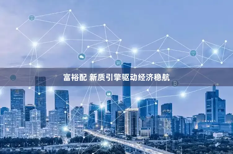 富裕配 新质引擎驱动经济稳航