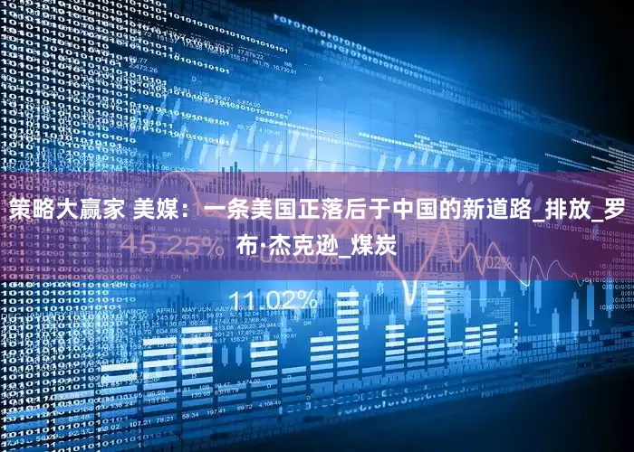 策略大赢家 美媒：一条美国正落后于中国的新道路_排放_罗布·杰克逊_煤炭