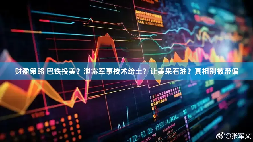 财盈策略 巴铁投美？泄露军事技术给土？让美采石油？真相别被带偏