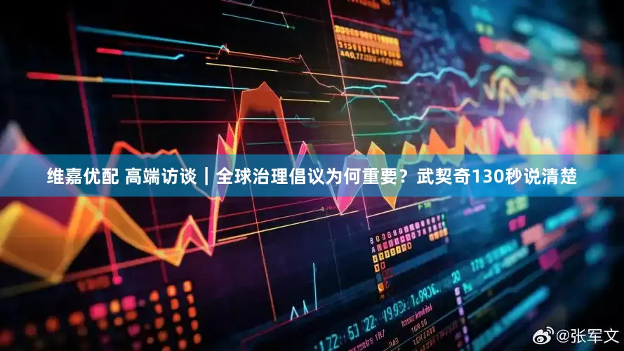 维嘉优配 高端访谈｜全球治理倡议为何重要？武契奇130秒说清楚
