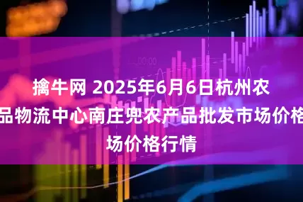 擒牛网 2025年6月6日杭州农副产品物流中心南庄兜农产品批发市场价格行情