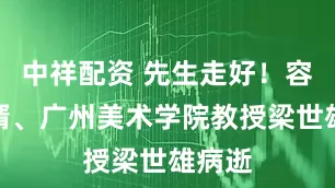 中祥配资 先生走好！容庚女婿、广州美术学院教授梁世雄病逝