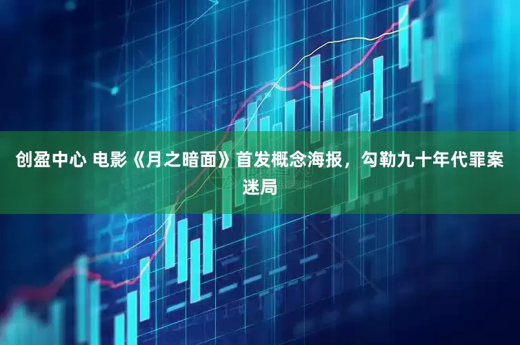 创盈中心 电影《月之暗面》首发概念海报，勾勒九十年代罪案迷局