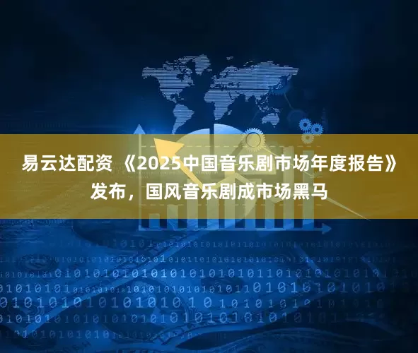 易云达配资 《2025中国音乐剧市场年度报告》发布，国风音乐剧成市场黑马